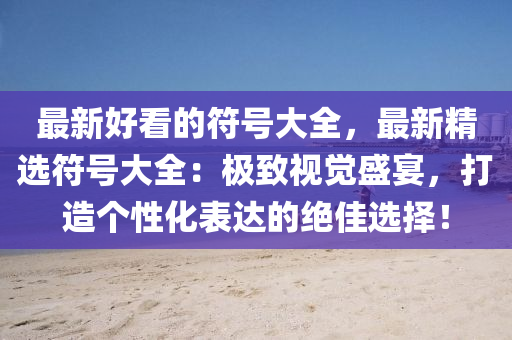最新好看的符號大全，最新精選符號大全：極致視覺盛宴，打造個性化表達的絕佳選擇！液壓動力機械,元件制造