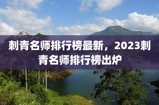 刺青名師排行榜最新，2023刺青名師排行榜出爐液壓動(dòng)力機(jī)械,元件制造