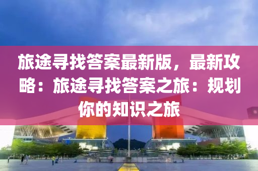 旅途尋找答案最新版，最新攻略：旅途尋找答案之旅：規(guī)劃你的液壓動(dòng)力機(jī)械,元件制造知識(shí)之旅