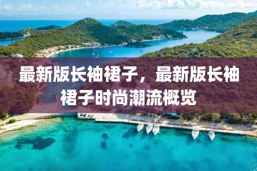 最新版長袖裙子，最新版長袖裙子時尚潮流概覽液壓動力機(jī)械,元件制造