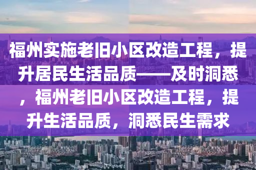 福州實(shí)施老舊小區(qū)改造工程，提升居民生活品質(zhì)——及時(shí)洞悉，福州老舊小區(qū)改造工程，提升生活品質(zhì)，洞悉民生需求液壓動(dòng)力機(jī)械,元件制造
