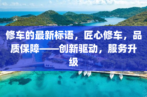 修車的最新標(biāo)語，匠心修車，品質(zhì)保障——?jiǎng)?chuàng)新驅(qū)動(dòng)，服務(wù)升級(jí)液壓動(dòng)力機(jī)械,元件制造