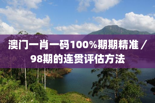 澳門一肖一碼100%期期精準(zhǔn)／98期的連貫評估方法液壓動(dòng)力機(jī)械,元件制造
