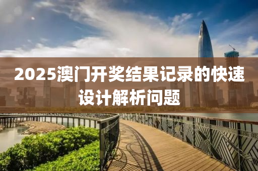 2025澳門開獎(jiǎng)結(jié)果記錄液壓動(dòng)力機(jī)械,元件制造的快速設(shè)計(jì)解析問題