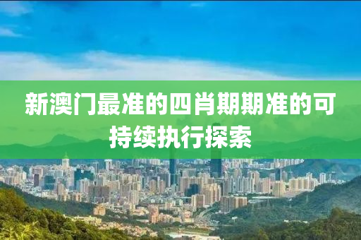 新澳門最準的四肖期期準的可持液壓動力機械,元件制造續(xù)執(zhí)行探索