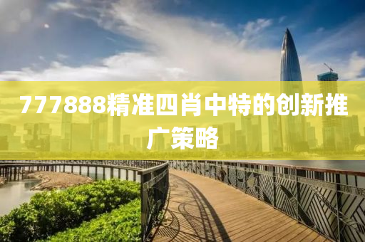 777888精準四肖中特的創(chuàng)新推廣策略液壓動力機械,元件制造