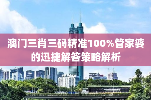 澳門三肖三碼精準100%管家婆的迅捷解答策液壓動力機械,元件制造略解析