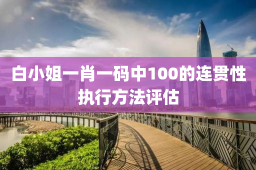 白小姐一肖一碼中100的連貫性執(zhí)行方法評估液壓動力機械,元件制造