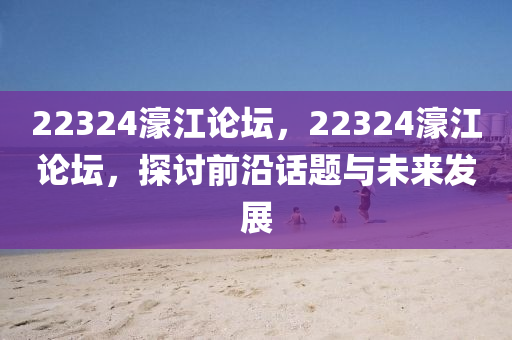 22324濠江論壇，22324濠江論壇，探討前沿話題與未來(lái)發(fā)展