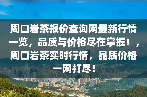 周液壓動力機械,元件制造口巖茶報價查詢網最新行情一覽，品質與價格盡在掌握！，周口巖茶實時行情，品質價格一網打盡！