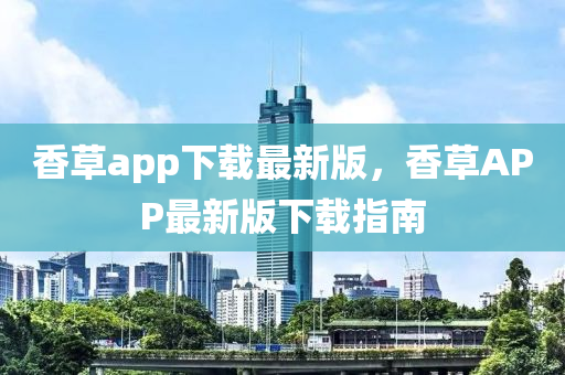 香草app下載最新版，香草APP最新版下載指南液壓動(dòng)力機(jī)械,元件制造