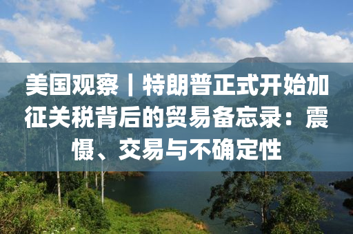 美國觀察｜特朗普正式開始加征關(guān)稅背后的貿(mào)易備忘錄：震懾、交易與不確定性液壓動(dòng)力機(jī)械,元件制造