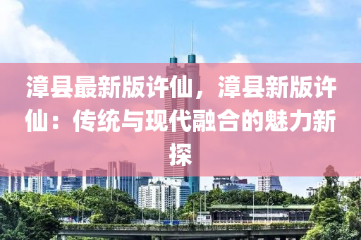 漳縣最新液壓動力機械,元件制造版許仙，漳縣新版許仙：傳統(tǒng)與現(xiàn)代融合的魅力新探