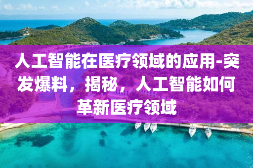 人工智能在醫(yī)療領(lǐng)域的應(yīng)用-液壓動(dòng)力機(jī)械,元件制造突發(fā)爆料，揭秘，人工智能如何革新醫(yī)療領(lǐng)域
