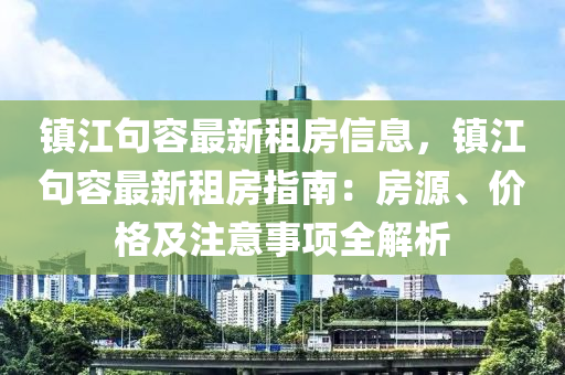 鎮(zhèn)江句容最新租房信息，鎮(zhèn)江句容最新租房指南：房源、價格及注意事項液壓動力機械,元件制造全解析