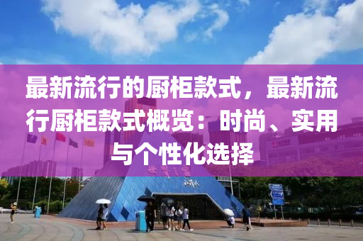 最新流行的廚柜款式，最新流行廚柜款式概覽：時尚、實用與個性化選擇液壓動力機械,元件制造