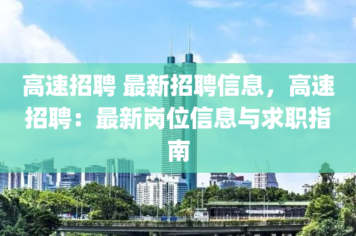 高速招聘 最新招聘信息，高速招聘：最液壓動(dòng)力機(jī)械,元件制造新崗位信息與求職指南