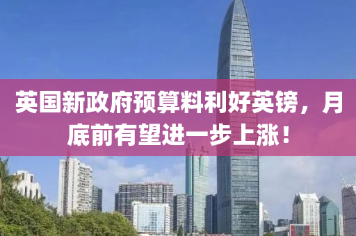 英國新政府預(yù)算料利好英鎊，月底前有望進(jìn)一步上漲！液壓動(dòng)力機(jī)械,元件制造