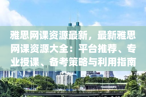 雅思網(wǎng)液壓動(dòng)力機(jī)械,元件制造課資源最新，最新雅思網(wǎng)課資源大全：平臺(tái)推薦、專(zhuān)業(yè)授課、備考策略與利用指南