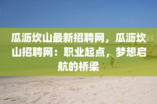 瓜瀝坎山最新招聘網(wǎng)，瓜瀝坎山招聘網(wǎng)：職業(yè)起點(diǎn)，夢(mèng)想啟航的橋梁液壓動(dòng)力機(jī)械,元件制造