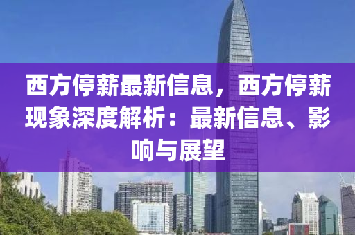 西方停薪最新信息，西方停薪現(xiàn)象深度解析：最新信息、影響與展望液壓動力機械,元件制造