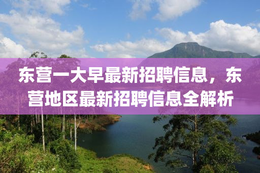 東營一大早最新招聘信息，東營地區(qū)最新招聘信息全解析液壓動(dòng)力機(jī)械,元件制造
