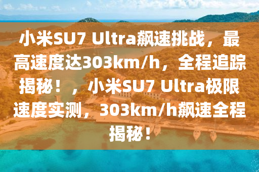 小米SU7 Ultra飆速挑戰(zhàn)，最高速度達(dá)303km/h，全程追蹤揭秘！，小米SU7 Ultra極限速度實(shí)測(cè)，303km/h飆速全程揭秘！液壓動(dòng)力機(jī)械,元件制造