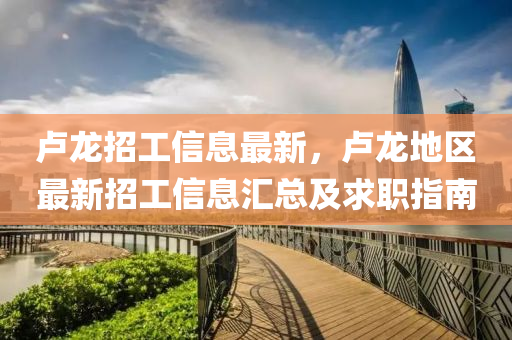 盧龍招工信息最新，盧龍地區(qū)最新招工信息匯總及求職指南液壓動力機械,元件制造