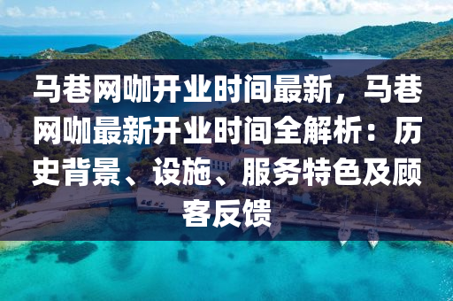 馬巷網(wǎng)咖開(kāi)業(yè)時(shí)間最新，馬巷網(wǎng)咖最新開(kāi)業(yè)時(shí)間全解析：歷史背景、設(shè)施、服務(wù)特色及顧客反饋液壓動(dòng)力機(jī)械,元件制造