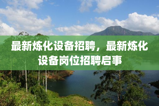 最新煉化設(shè)備招聘，最新煉化設(shè)備崗位液壓動(dòng)力機(jī)械,元件制造招聘啟事
