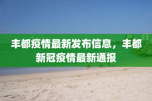 豐都疫情最新發(fā)布信息，豐都新冠疫情最新通報(bào)液壓動(dòng)力機(jī)械,元件制造