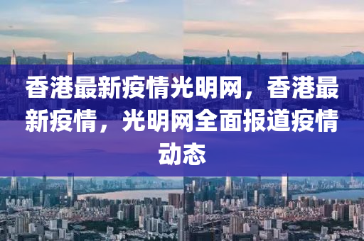 香港最新疫情光明網(wǎng)，香港最新疫情，光明網(wǎng)全面報(bào)道疫情動(dòng)態(tài)液壓動(dòng)力機(jī)械,元件制造