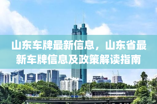 液壓動力機械,元件制造山東車牌最新信息，山東省最新車牌信息及政策解讀指南