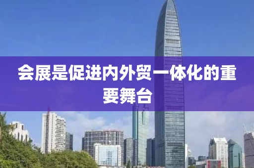 會展是促進內(nèi)外貿(mào)一體化的重要舞液壓動力機械,元件制造臺