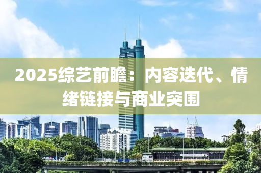 202液壓動力機械,元件制造5綜藝前瞻：內(nèi)容迭代、情緒鏈接與商業(yè)突圍