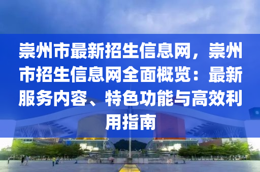崇州市最新招生信息網(wǎng)，崇州市招生信息網(wǎng)全面概覽：最新服務(wù)內(nèi)容、特色功能與高效利用指南液壓動(dòng)力機(jī)械,元件制造