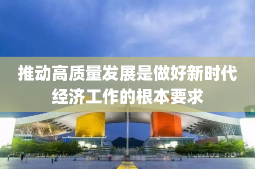 液壓動(dòng)力機(jī)械,元件制造推動(dòng)高質(zhì)量發(fā)展是做好新時(shí)代經(jīng)濟(jì)工作的根本要求