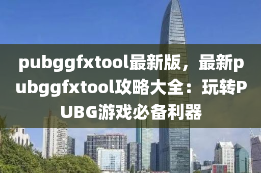 pubggfxtool最新版，最新pub液壓動(dòng)力機(jī)械,元件制造ggfxtool攻略大全：玩轉(zhuǎn)PUBG游戲必備利器