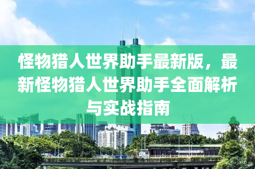 怪物獵人世界助手最新版，最新怪物獵人世界助手全面解析與實戰(zhàn)指南液壓動力機械,元件制造