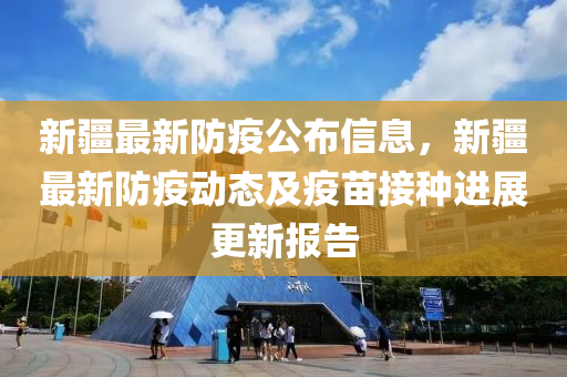 新疆最新防疫公布信息，新疆最新防疫動(dòng)態(tài)及疫苗接種進(jìn)展更新報(bào)告液壓動(dòng)力機(jī)械,元件制造