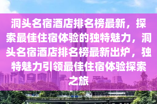 洞頭名宿酒店排名榜最新，探索最佳住宿體驗的獨(dú)特魅力，洞頭名宿酒店排名榜最新出爐，獨(dú)特魅力引領(lǐng)最佳住宿體驗探索之旅液壓動力機(jī)械,元件制造