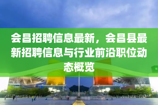 會昌招聘信息最新，會昌縣最新招聘信息與行業(yè)前沿職位液壓動力機械,元件制造動態(tài)概覽