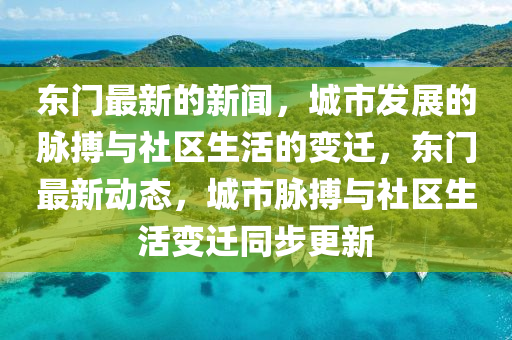 東門最新的新聞，城市發(fā)展的脈搏與社區(qū)生活的變遷，東門最新動態(tài)，城市脈搏與社區(qū)生活變遷同步更新液壓動力機(jī)械,元件制造