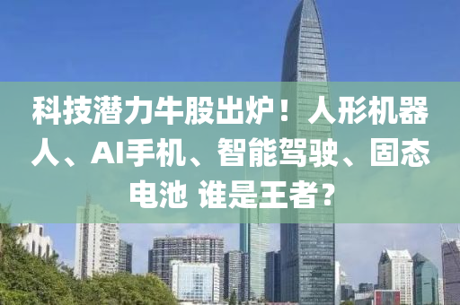 科技潛力牛股出爐！人形機器人、AI手機、智能駕駛、固態(tài)電池 誰是王者？液壓動力機械,元件制造