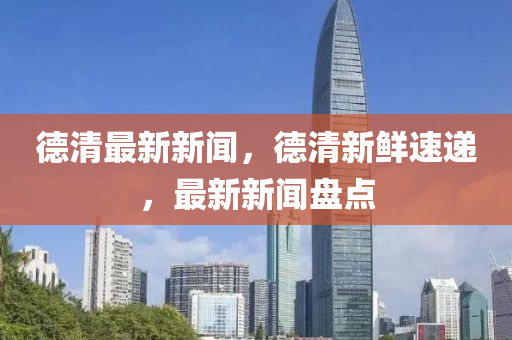 德清最新新聞，德清新鮮速遞，最新新聞盤點液壓動力機械,元件制造