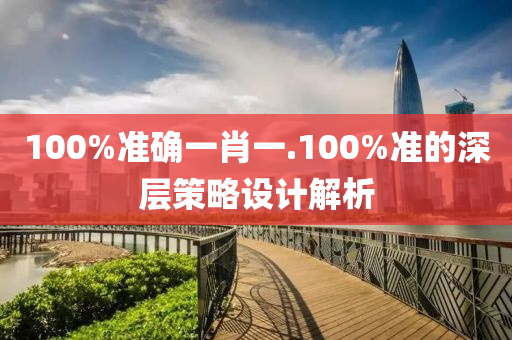 100%準(zhǔn)確一肖一.100%準(zhǔn)的深層策略設(shè)計(jì)解析液壓動力機(jī)械,元件制造