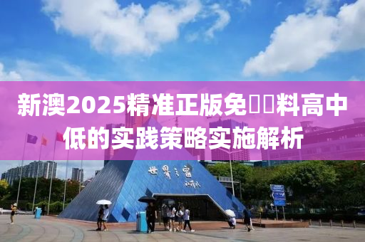 新澳2025精準(zhǔn)正版免費資料高中低的實踐策略實施解析液壓動力機械,元件制造