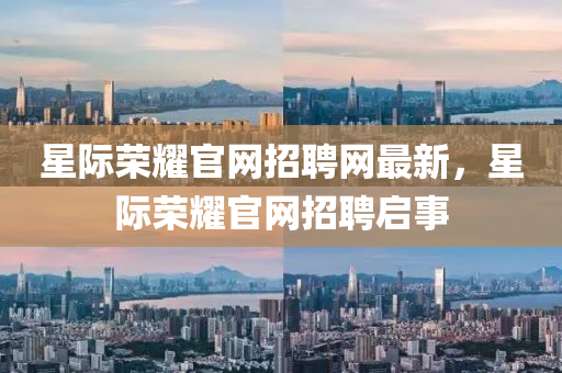 星際榮耀官網招聘網最新，星際榮耀官網招聘啟事液壓動力機械,元件制造