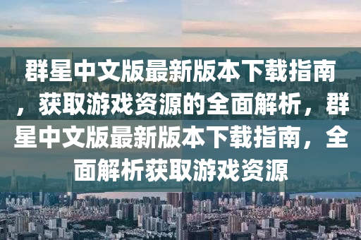 群星中文版最新版本下載指南，獲取游戲資源的全面解析，群星中文版液壓動力機械,元件制造最新版本下載指南，全面解析獲取游戲資源