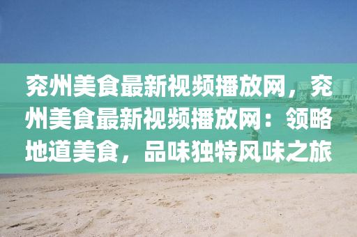 兗州美食最新視頻播放網，兗州美食最新視頻播放網：領略地道美食，品味獨特風味之旅液壓動力機械,元件制造